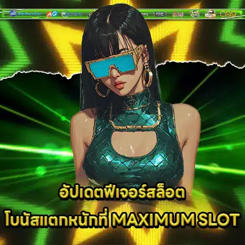 อัปเดตฟีเจอร์สล็อตโบนัสแตกหนักที่ MAXIMUM SLOT